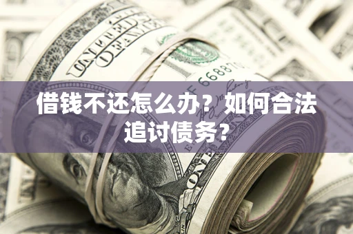 武汉借钱不还怎么办？如何合法追讨债务？