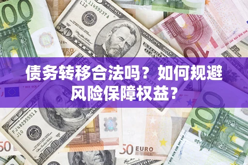 武汉债务转移合法吗？如何规避风险保障权益？