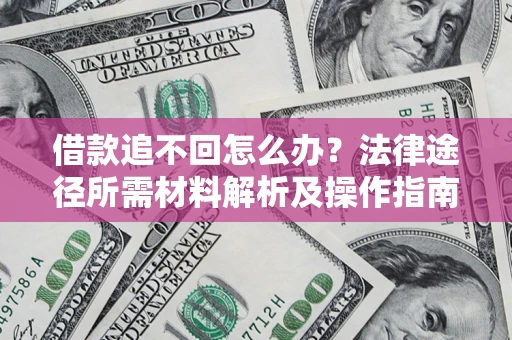 武汉借款追不回怎么办?法律途径所需材料解析及操作指南 武汉借款追不回怎么办?法律途径所需材料解析及操作指南