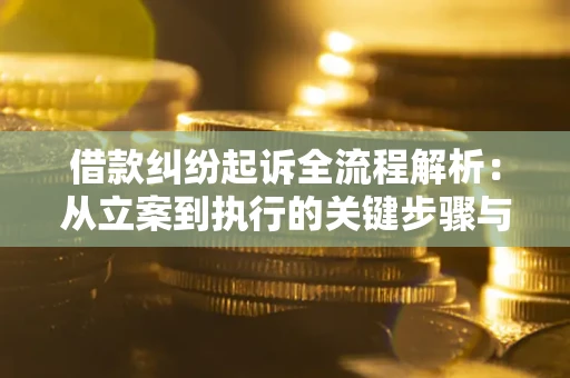 武汉借款纠纷起诉全流程解析：从立案到执行的关键步骤与防败诉指南