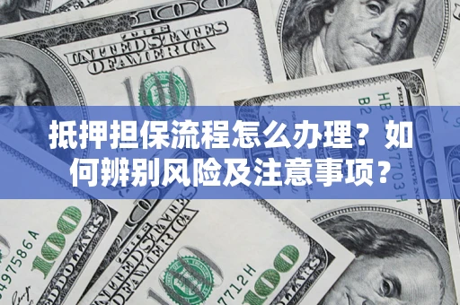 武汉抵押担保流程怎么办理？如何辨别风险及注意事项？