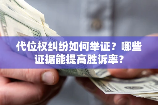 武汉代位权纠纷如何举证？哪些证据能提高胜诉率？