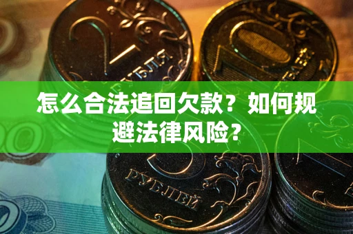 武汉怎么合法追回欠款？如何规避法律风险？