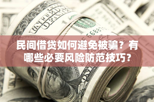 武汉民间借贷如何避免被骗？有哪些必要风险防范技巧？