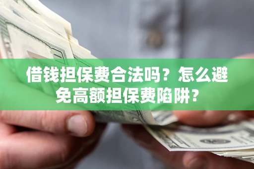 武汉借钱担保费合法吗？怎么避免高额担保费陷阱？