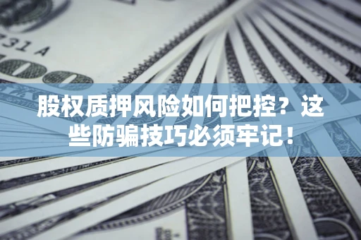 武汉股权质押风险如何把控？这些防骗技巧必须牢记！