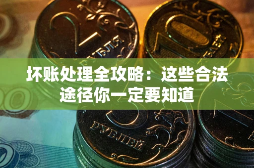 武汉坏账处理全攻略：这些合法途径你一定要知道