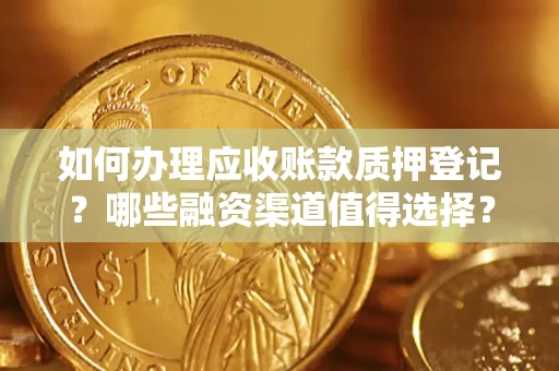 武汉如何办理应收账款质押登记？哪些融资渠道值得选择？