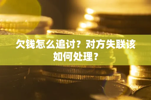 武汉欠钱怎么追讨？对方失联该如何处理？