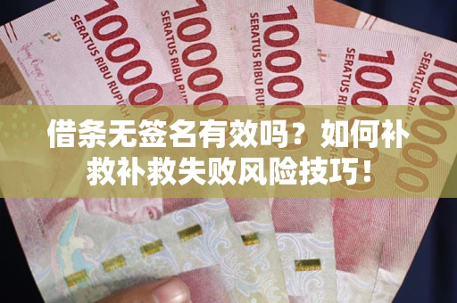 武汉借条无签名有效吗？如何补救补救失败风险技巧！