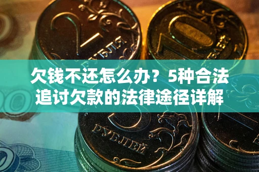 武汉欠钱不还怎么办？5种合法追讨欠款的法律途径详解