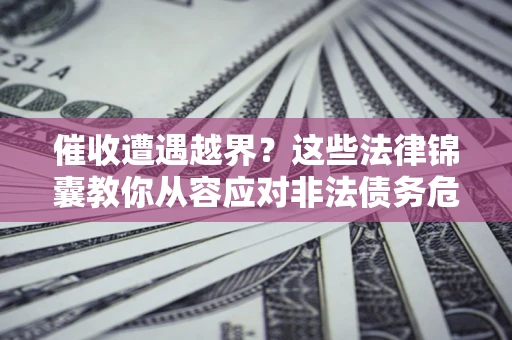 武汉催收遭遇越界？这些法律锦囊教你从容应对非法债务危机