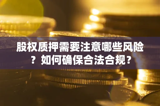 武汉股权质押需要注意哪些风险？如何确保合法合规？