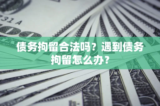 武汉债务拘留合法吗？遇到债务拘留怎么办？