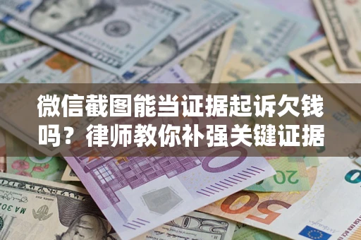 武汉微信截图能当证据起诉欠钱吗？律师教你补强关键证据