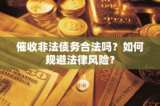 武汉催收非法债务合法吗？如何规避法律风险？
