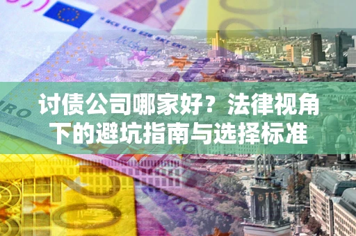 武汉讨债公司哪家好？法律视角下的避坑指南与选择标准