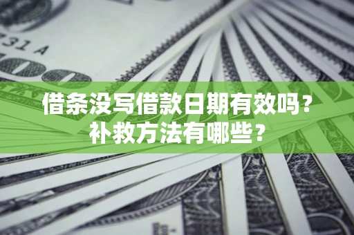 武汉借条没写借款日期有效吗?补救方法有哪些? 武汉借条没写借款日期有效吗?补救方法有哪些?