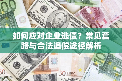 武汉如何应对企业逃债？常见套路与合法追偿途径解析