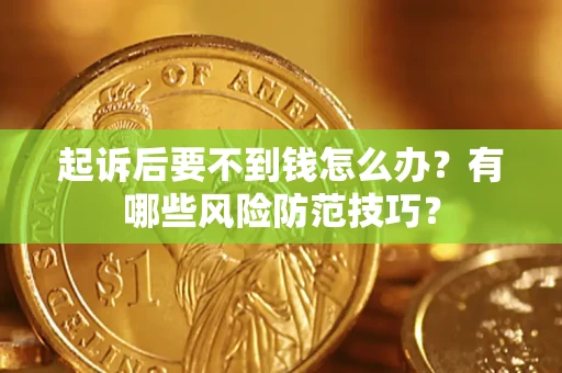 武汉起诉后要不到钱怎么办?有哪些风险防范技巧? 武汉起诉后要不到钱怎么办?有哪些风险防范技巧?