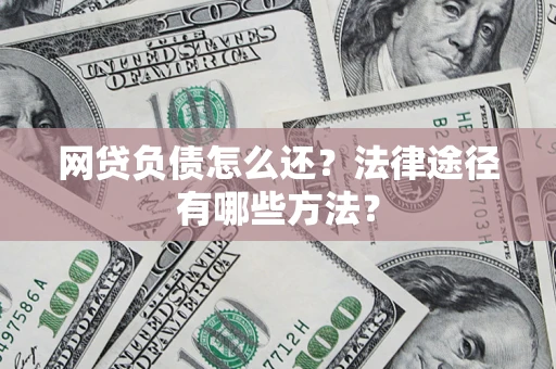 武汉网贷负债怎么还？法律途径有哪些方法？