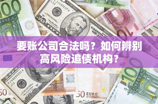 武汉要账公司合法吗？如何辨别高风险追债机构？