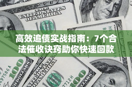 武汉高效追债实战指南：7个合法催收诀窍助你快速回款