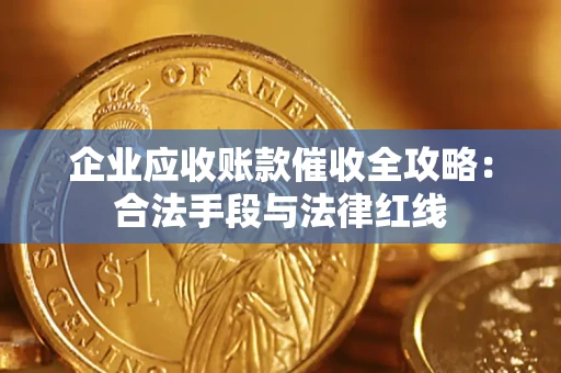 武汉企业应收账款催收全攻略：合法手段与法律红线