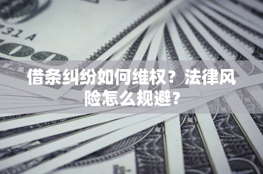 武汉借条纠纷如何维权？法律风险怎么规避？