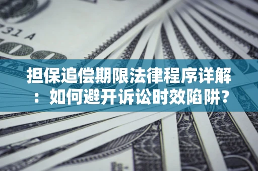武汉担保追偿期限法律程序详解：如何避开诉讼时效陷阱？