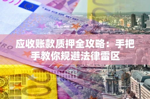 武汉应收账款质押全攻略：手把手教你规避法律雷区