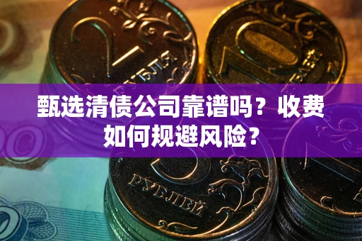 武汉甄选清债公司靠谱吗？收费如何规避风险？