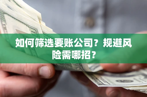 武汉如何筛选要账公司？规避风险需哪招？