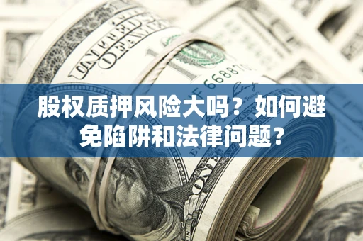 武汉股权质押风险大吗？如何避免陷阱和法律问题？