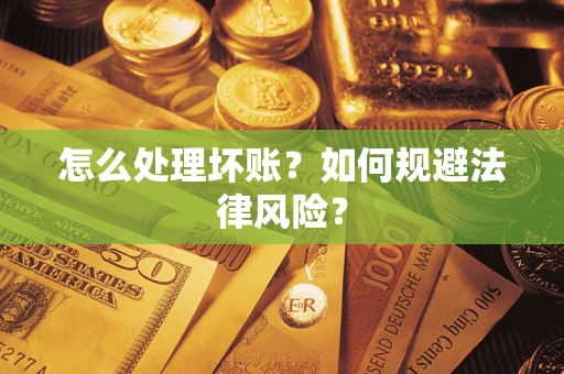 武汉怎么处理坏账？如何规避法律风险？