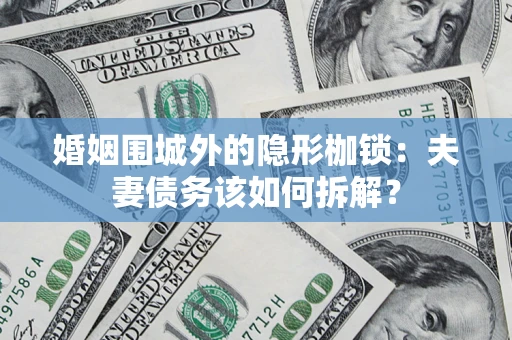 武汉婚姻围城外的隐形枷锁：夫妻债务该如何拆解？