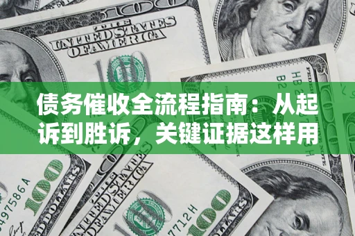 武汉债务催收全流程指南：从起诉到胜诉，关键证据这样用