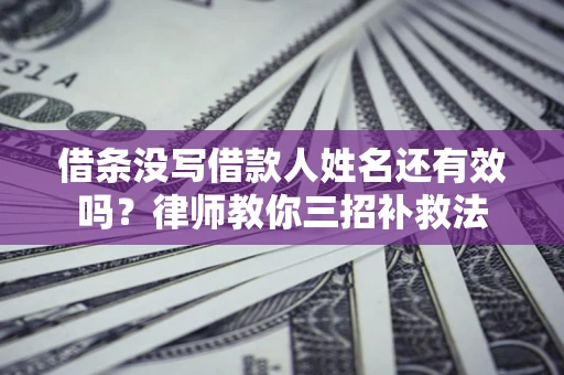 武汉借条没写借款人姓名还有效吗？律师教你三招补救法