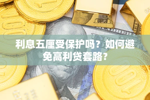 武汉利息五厘受保护吗？如何避免高利贷套路？