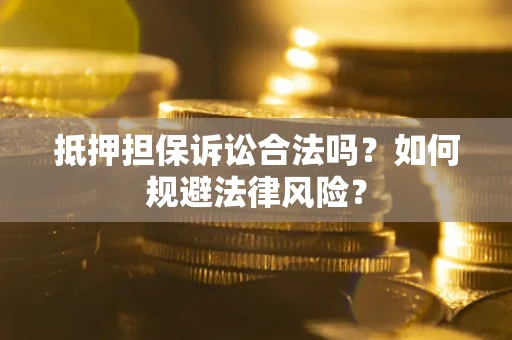 武汉抵押担保诉讼合法吗？如何规避法律风险？