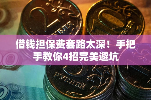 武汉借钱担保费套路太深！手把手教你4招完美避坑