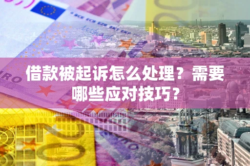 武汉借款被起诉怎么处理？需要哪些应对技巧？