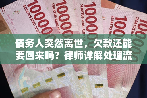 武汉债务人突然离世，欠款还能要回来吗？律师详解处理流程
