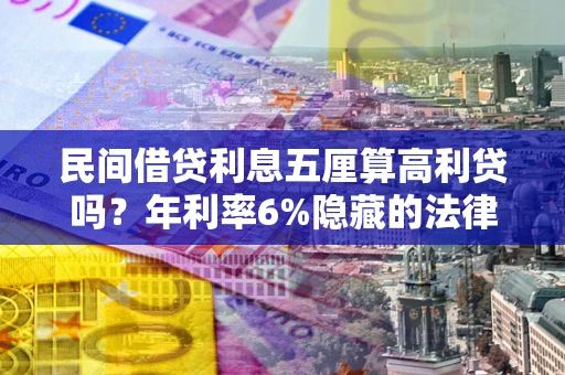 武汉民间借贷利息五厘算高利贷吗？年利率6%隐藏的法律风险全解析