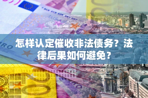 武汉怎样认定催收非法债务？法律后果如何避免？