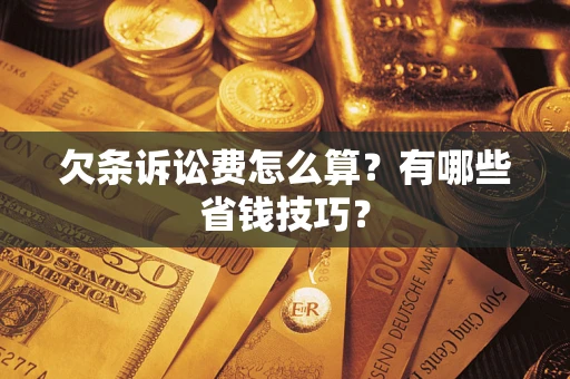 武汉欠条诉讼费怎么算？有哪些省钱技巧？
