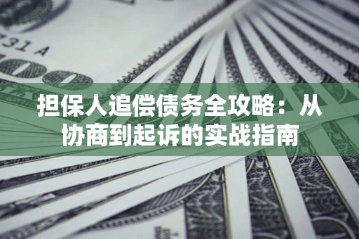 武汉担保人追偿债务全攻略:从协商到起诉的实战指南 武汉担保人追偿债务全攻略:从协商到起诉的实战指南