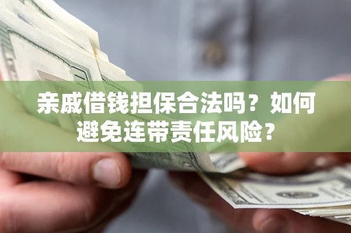 武汉亲戚借钱担保合法吗？如何避免连带责任风险？