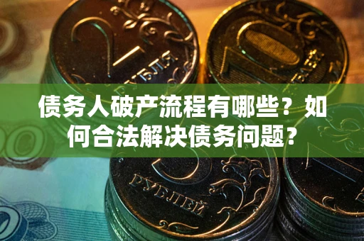 武汉债务人破产流程有哪些？如何合法解决债务问题？