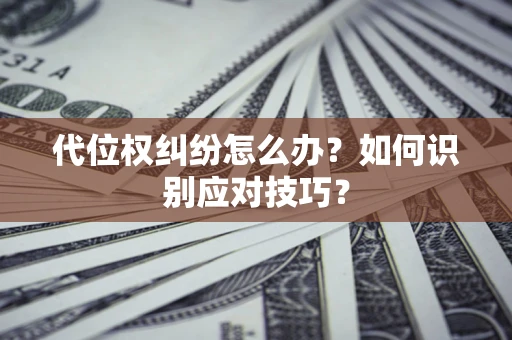 武汉代位权纠纷怎么办？如何识别应对技巧？